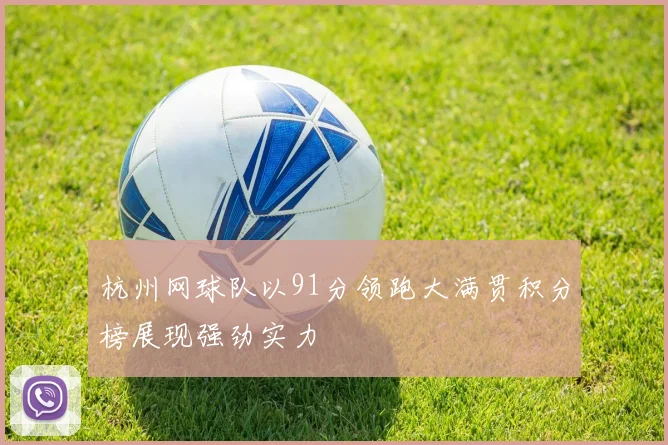 杭州网球队以91分领跑大满贯积分榜展现强劲实力