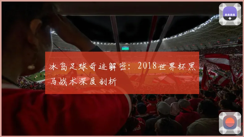 冰岛足球奇迹解密：2018世界杯黑马战术深度剖析