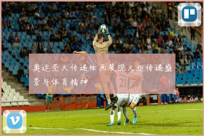 奥运圣火传递绘画展现火炬传递盛景与体育精神